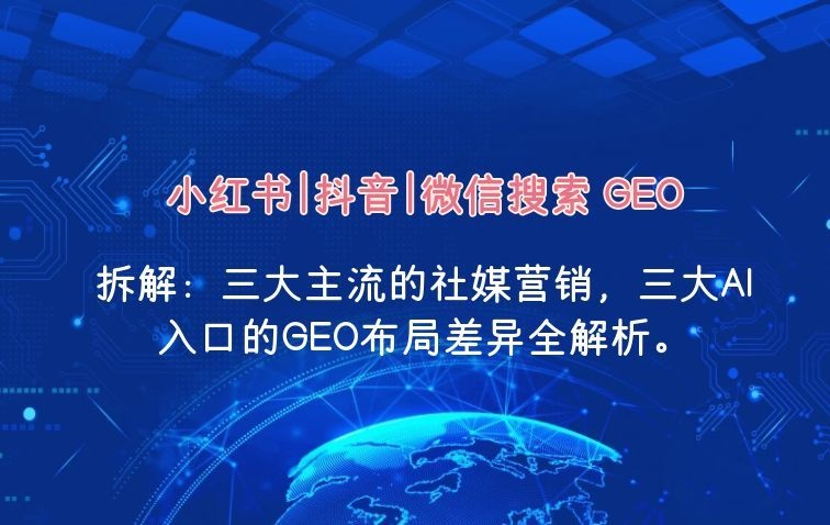 小红书+抖音+微信搜索：三大AI入口的GEO布局差异全解析。