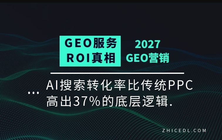 GEO服务的ROI真相：AI搜索转化率比传统PPC高出37%的底层逻辑