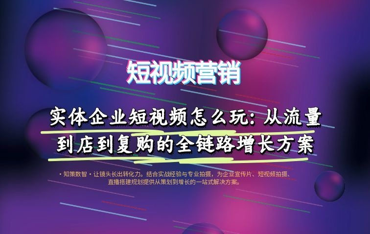 实体企业短视频怎么玩：从流量到店到复购的全链路增长方案